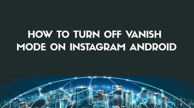 How to Turn off Vanish Mode on Instagram Android How to Turn off Vanish Mode on Instagram Android